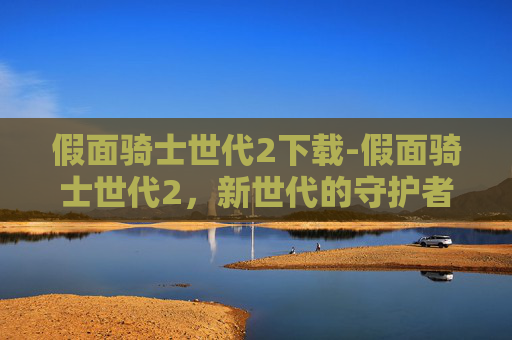 假面骑士世代2下载-假面骑士世代2,新世代的守护者 假面骑士世代2下载-假面骑士世代2,新世代的守护者