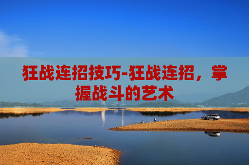 狂战连招技巧-狂战连招，掌握战斗的艺术