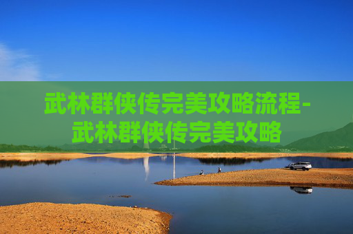 武林群侠传完美攻略流程-武林群侠传完美攻略