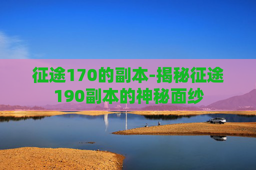 征途170的副本-揭秘征途190副本的神秘面纱