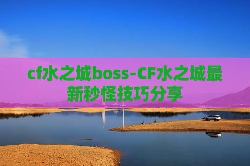 cf水之城boss-CF水之城最新秒怪技巧分享