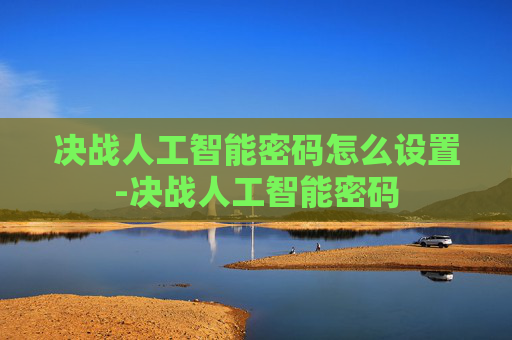 决战人工智能密码怎么设置-决战人工智能密码