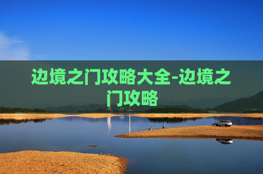 边境之门攻略大全-边境之门攻略
