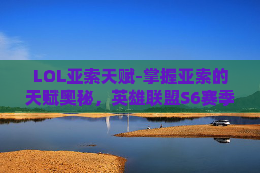 LOL亚索天赋-掌握亚索的天赋奥秘，英雄联盟S6赛季中亚索的最佳选择