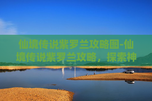 仙境传说紫罗兰攻略图-仙境传说紫罗兰攻略，探索神秘世界的终极指南