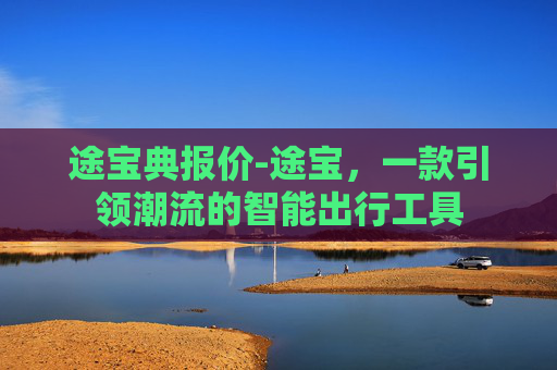 途宝典报价-途宝，一款引领潮流的智能出行工具
