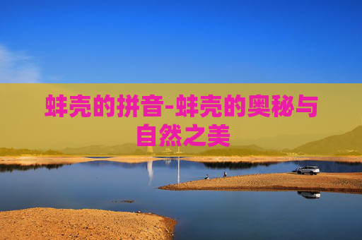 蚌壳的拼音-蚌壳的奥秘与自然之美