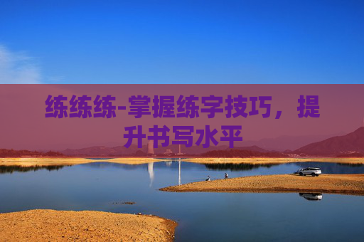 练练练-掌握练字技巧，提升书写水平