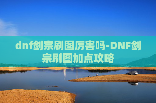 dnf剑宗刷图厉害吗-DNF剑宗刷图加点攻略
