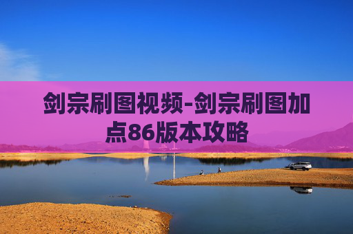 剑宗刷图视频-剑宗刷图加点86版本攻略