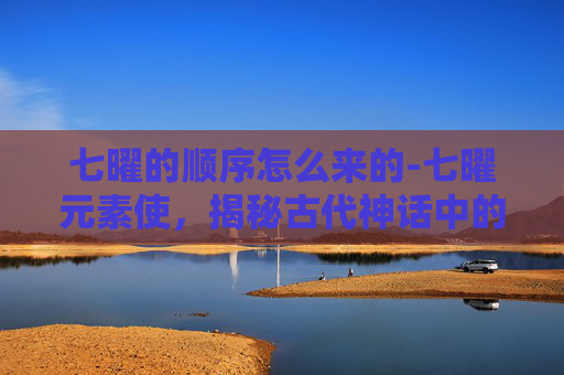 七曜的顺序怎么来的-七曜元素使，揭秘古代神话中的神秘力量