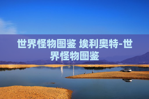 世界怪物图鉴 埃利奥特-世界怪物图鉴