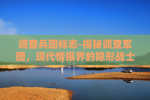 调查兵团标志-揭秘调查军团，现代情报界的隐形战士