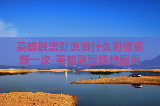 英雄联盟新地图什么时候更新一次-英雄联盟新地图更新时间揭晓，玩家期待已久的英雄联盟新地图即将上线！