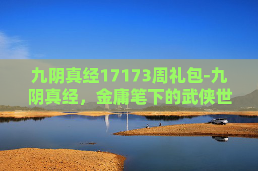 九阴真经17173周礼包-九阴真经，金庸笔下的武侠世界