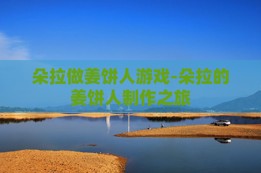 朵拉做姜饼人游戏-朵拉的姜饼人制作之旅