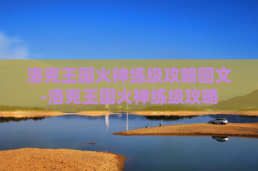 洛克王国火神练级攻略图文-洛克王国火神练级攻略
