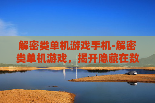 解密类单机游戏手机-解密类单机游戏,揭开隐藏在数字世界的神秘面纱 解密类单机游戏手机-解密类单机游戏,揭开隐藏在数字世界的神秘面纱