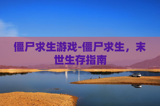 僵尸求生游戏-僵尸求生，末世生存指南