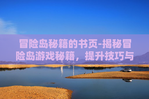 冒险岛秘籍的书页-揭秘冒险岛游戏秘籍，提升技巧与策略
