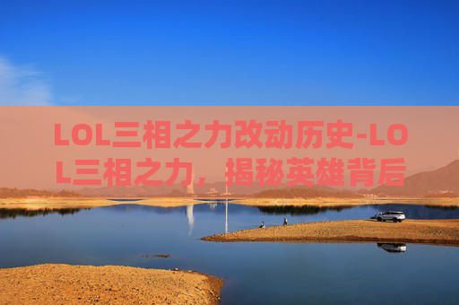LOL三相之力改动历史-LOL三相之力，揭秘英雄背后的神秘力量
