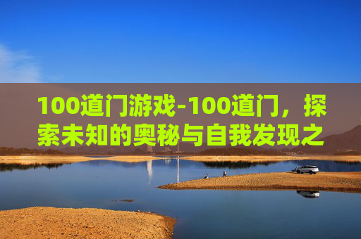 100道门游戏-100道门，探索未知的奥秘与自我发现之旅