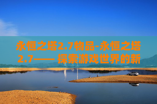 永恒之塔2.7物品-永恒之塔2.7—— 探索游戏世界的新篇章