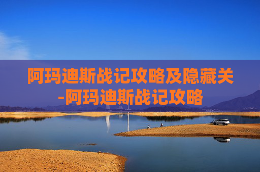 阿玛迪斯战记攻略及隐藏关-阿玛迪斯战记攻略