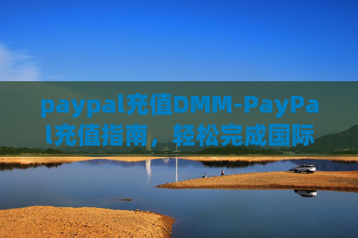 paypal充值DMM-PayPal充值指南,轻松完成国际支付的秘诀 paypal充值DMM-PayPal充值指南,轻松完成国际支付的秘诀