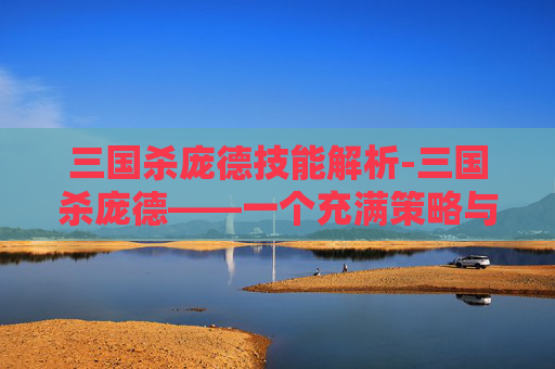 三国杀庞德技能解析-三国杀庞德——一个充满策略与智谋的武将解析