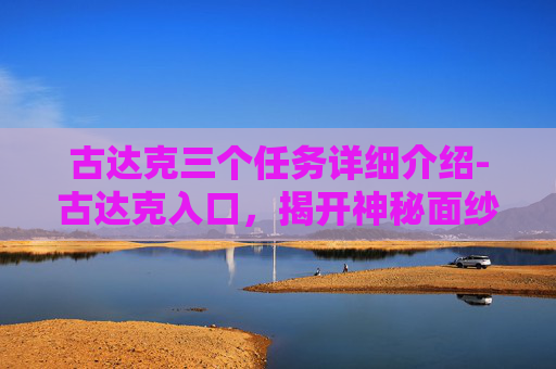 古达克三个任务详细介绍-古达克入口，揭开神秘面纱