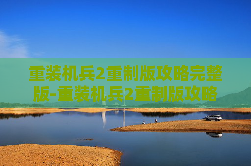 重装机兵2重制版攻略完整版-重装机兵2重制版攻略