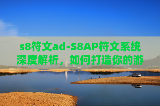 s8符文ad-S8AP符文系统深度解析，如何打造你的游戏英雄