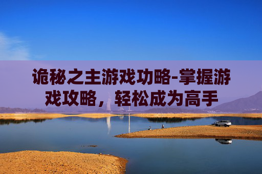 诡秘之主游戏功略-掌握游戏攻略,轻松成为高手 诡秘之主游戏功略-掌握游戏攻略,轻松成为高手