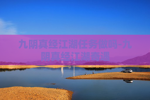 九阴真经江湖任务做吗-九阴真经江湖奇遇