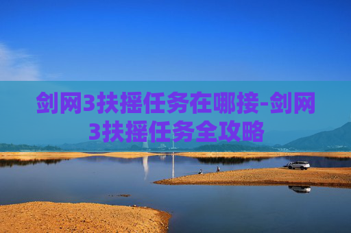 剑网3扶摇任务在哪接-剑网3扶摇任务全攻略