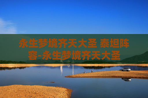 永生梦境齐天大圣 泰坦阵容-永生梦境齐天大圣