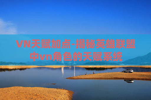 VN天赋加点-揭秘英雄联盟中vn角色的天赋系统