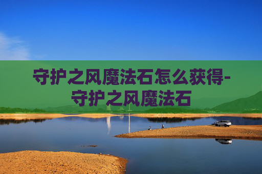 守护之风魔法石怎么获得-守护之风魔法石