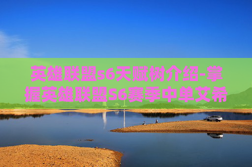 英雄联盟s6天赋树介绍-掌握英雄联盟S6赛季中单艾希的天赋加点策略