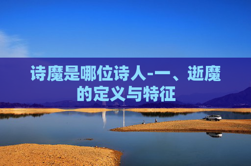 诗魔是哪位诗人-一、逝魔的定义与特征