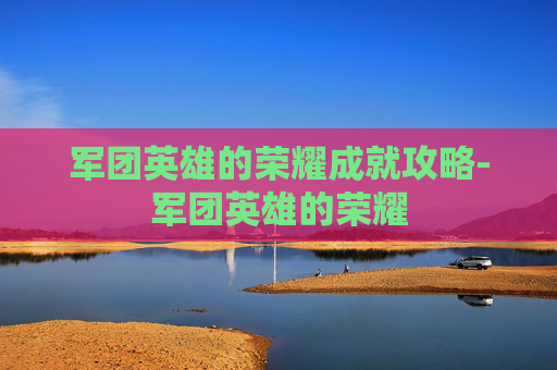 军团英雄的荣耀成就攻略-军团英雄的荣耀