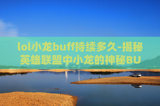 lol小龙buff持续多久-揭秘英雄联盟中小龙的神秘BUG