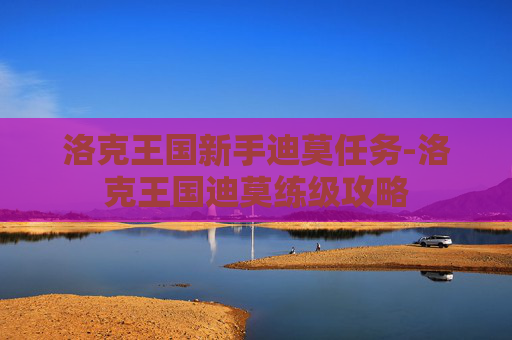 洛克王国新手迪莫任务-洛克王国迪莫练级攻略