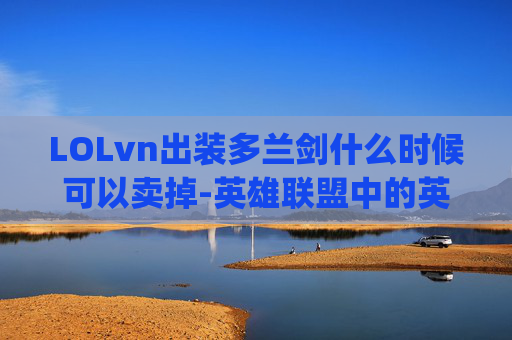LOLvn出装多兰剑什么时候可以卖掉-英雄联盟中的英雄维恩（Vayne）出装指南