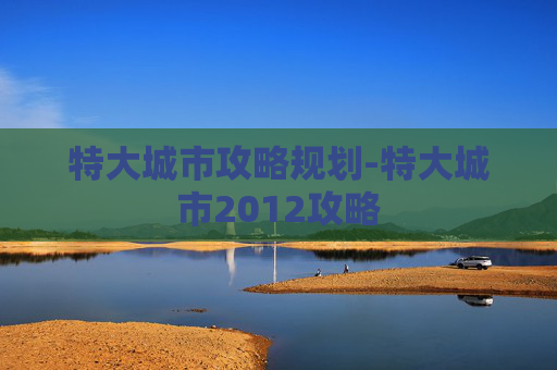 特大城市攻略规划-特大城市2012攻略