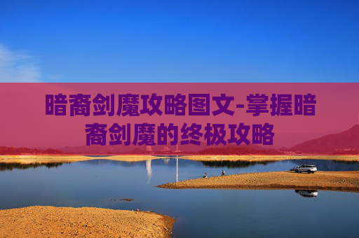 暗裔剑魔攻略图文-掌握暗裔剑魔的终极攻略