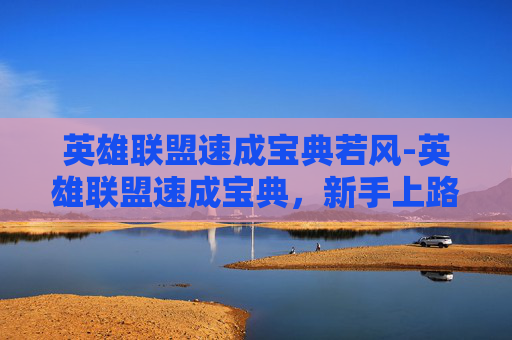 英雄联盟速成宝典若风-英雄联盟速成宝典，新手上路必知的黄金法则