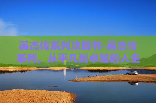英杰传系列攻略书-英杰传系列，从平凡到卓越的人生旅程