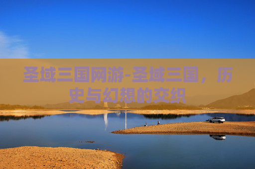 圣域三国网游-圣域三国，历史与幻想的交织